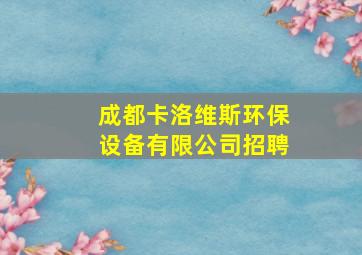 成都卡洛维斯环保设备有限公司招聘