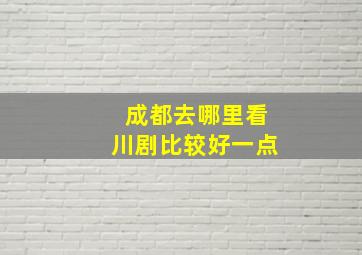 成都去哪里看川剧比较好一点