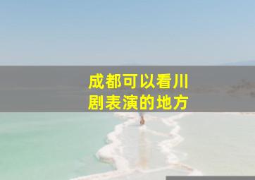 成都可以看川剧表演的地方