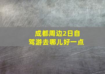 成都周边2日自驾游去哪儿好一点