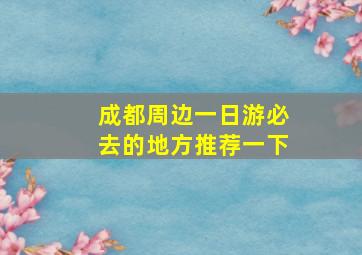 成都周边一日游必去的地方推荐一下