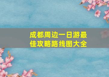 成都周边一日游最佳攻略路线图大全