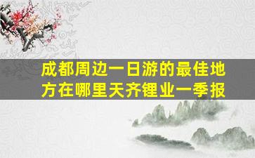 成都周边一日游的最佳地方在哪里天齐锂业一季报