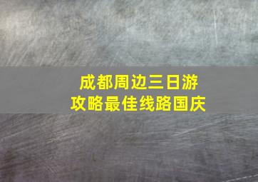 成都周边三日游攻略最佳线路国庆