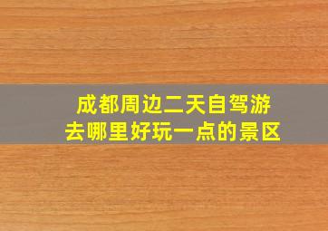 成都周边二天自驾游去哪里好玩一点的景区