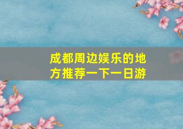 成都周边娱乐的地方推荐一下一日游