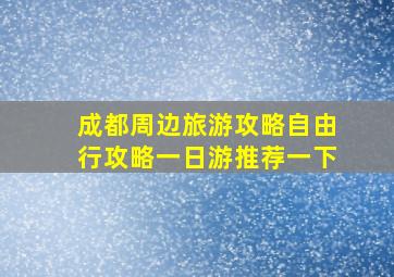 成都周边旅游攻略自由行攻略一日游推荐一下