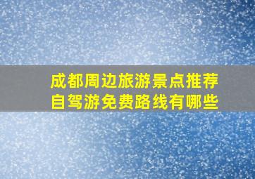 成都周边旅游景点推荐自驾游免费路线有哪些