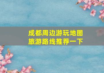 成都周边游玩地图旅游路线推荐一下