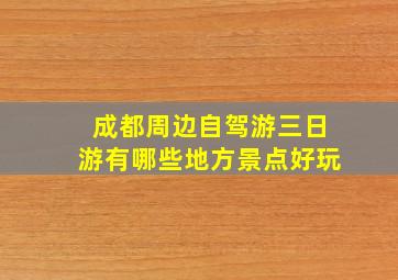 成都周边自驾游三日游有哪些地方景点好玩