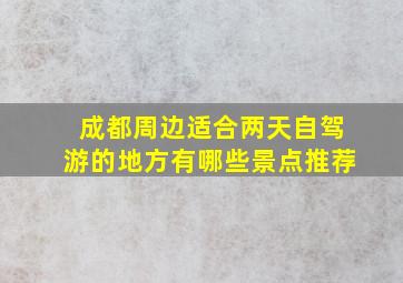 成都周边适合两天自驾游的地方有哪些景点推荐