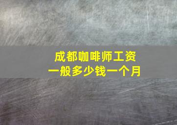 成都咖啡师工资一般多少钱一个月