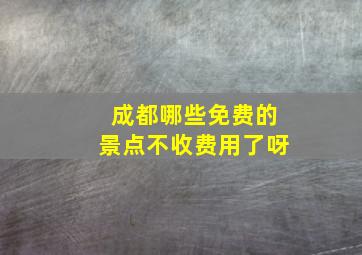 成都哪些免费的景点不收费用了呀