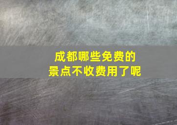 成都哪些免费的景点不收费用了呢