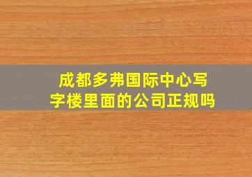 成都多弗国际中心写字楼里面的公司正规吗