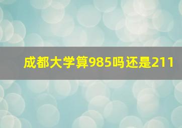 成都大学算985吗还是211