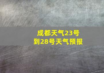 成都天气23号到28号天气预报