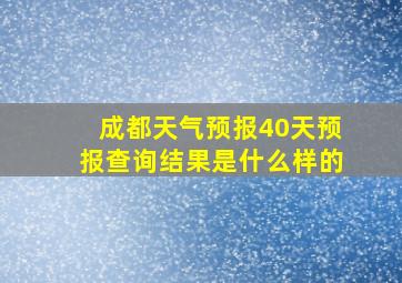 成都天气预报40天预报查询结果是什么样的