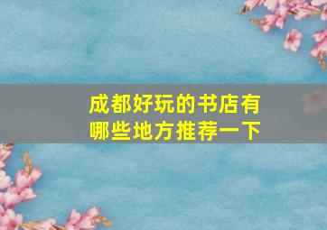 成都好玩的书店有哪些地方推荐一下