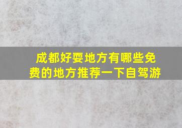 成都好耍地方有哪些免费的地方推荐一下自驾游