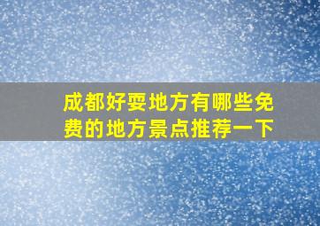 成都好耍地方有哪些免费的地方景点推荐一下