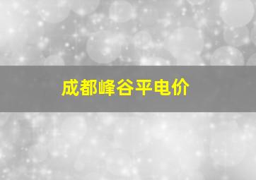 成都峰谷平电价