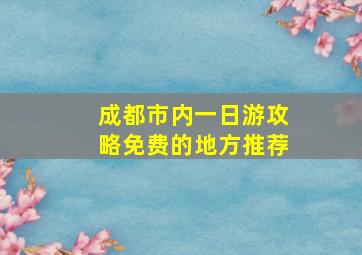 成都市内一日游攻略免费的地方推荐