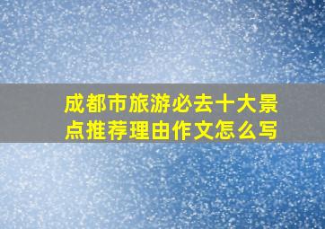 成都市旅游必去十大景点推荐理由作文怎么写