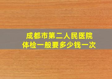 成都市第二人民医院体检一般要多少钱一次