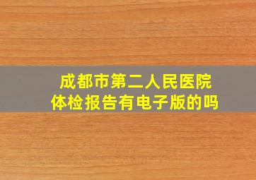 成都市第二人民医院体检报告有电子版的吗