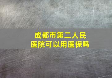 成都市第二人民医院可以用医保吗