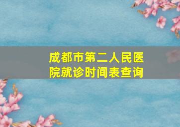 成都市第二人民医院就诊时间表查询