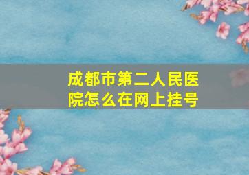 成都市第二人民医院怎么在网上挂号