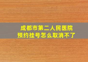 成都市第二人民医院预约挂号怎么取消不了