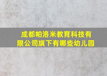 成都帕洛米教育科技有限公司旗下有哪些幼儿园