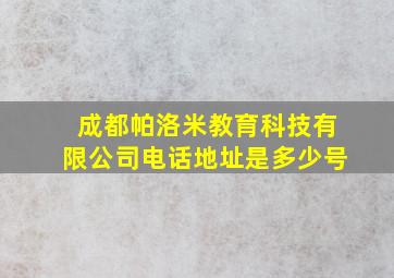 成都帕洛米教育科技有限公司电话地址是多少号