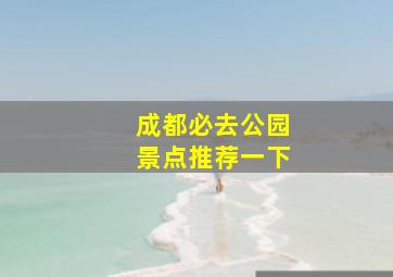 成都必去公园景点推荐一下