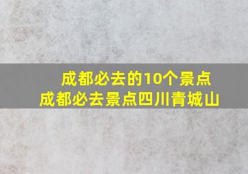 成都必去的10个景点成都必去景点四川青城山