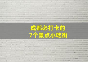 成都必打卡的7个景点小吃街