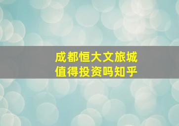 成都恒大文旅城值得投资吗知乎