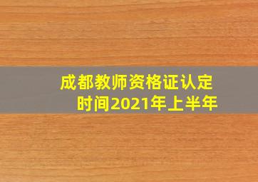 成都教师资格证认定时间2021年上半年