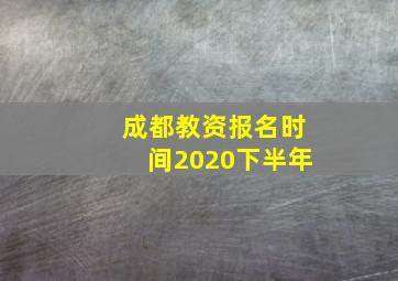 成都教资报名时间2020下半年