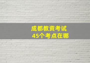 成都教资考试45个考点在哪