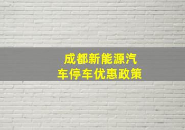 成都新能源汽车停车优惠政策