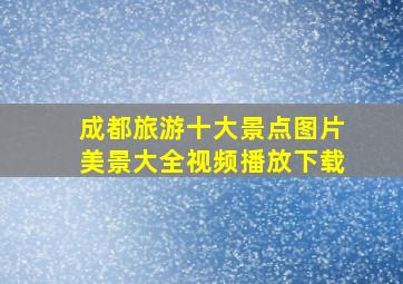 成都旅游十大景点图片美景大全视频播放下载