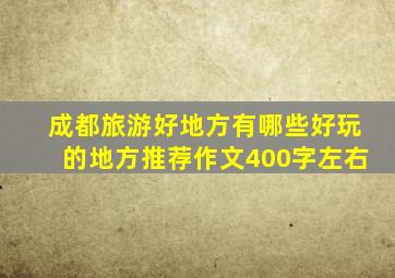 成都旅游好地方有哪些好玩的地方推荐作文400字左右