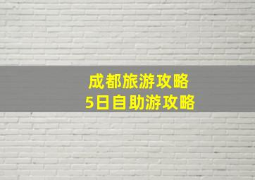 成都旅游攻略5日自助游攻略