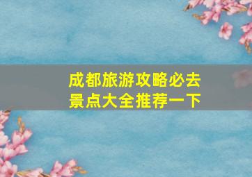 成都旅游攻略必去景点大全推荐一下