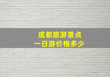 成都旅游景点一日游价格多少