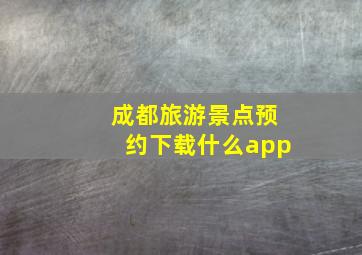 成都旅游景点预约下载什么app